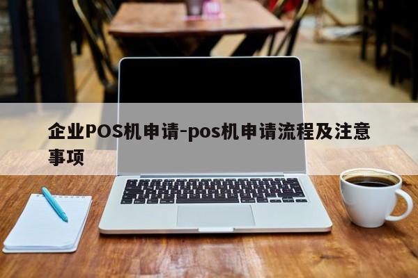 双湖企业POS机申请-pos机申请流程及注意事项
